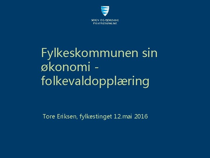 Fylkeskommunen sin økonomi folkevaldopplæring Tore Eriksen, fylkestinget 12. mai 2016 