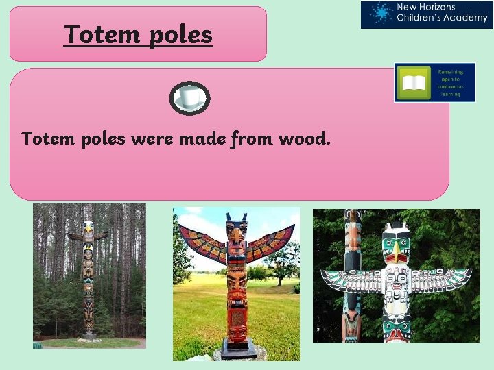 Totem poles were made from wood. 