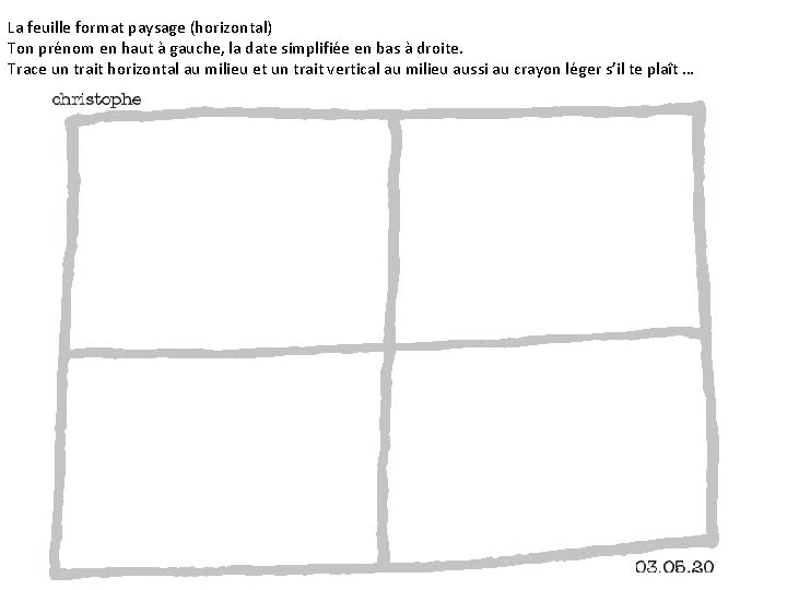 La feuille format paysage (horizontal) Ton prénom en haut à gauche, la date simplifiée