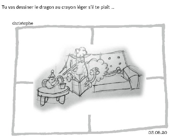 Tu vas dessiner le dragon au crayon léger s’il te plaît … 