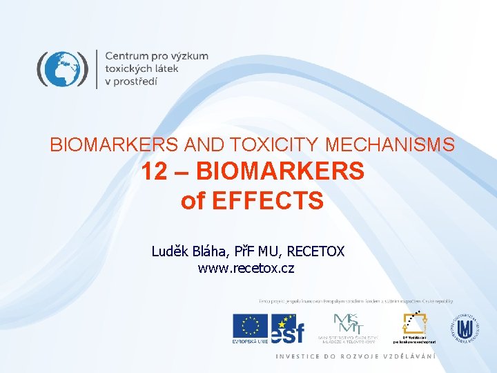 BIOMARKERS AND TOXICITY MECHANISMS 12 – BIOMARKERS of EFFECTS Luděk Bláha, PřF MU, RECETOX