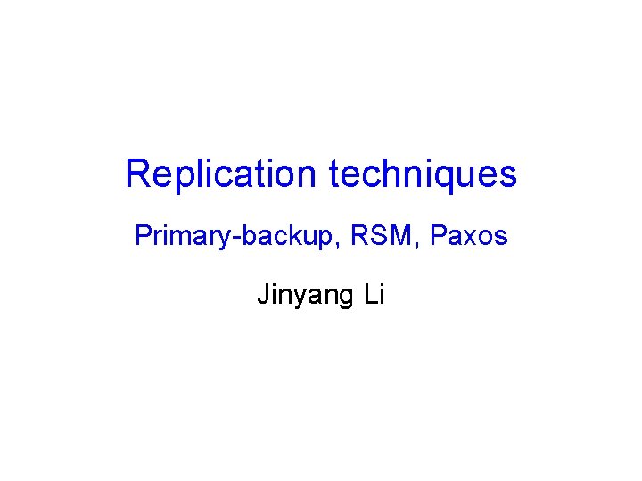 Replication techniques Primary-backup, RSM, Paxos Jinyang Li 