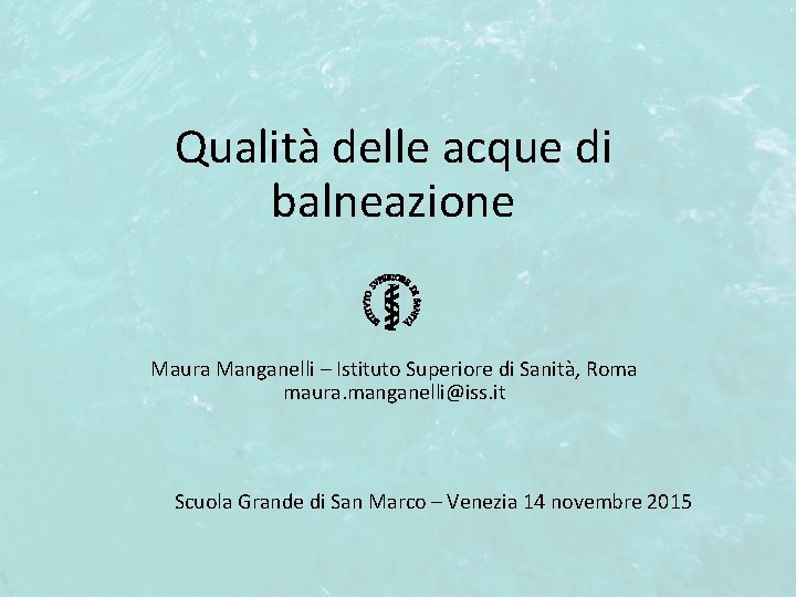 Qualità delle acque di balneazione Maura Manganelli – Istituto Superiore di Sanità, Roma maura.