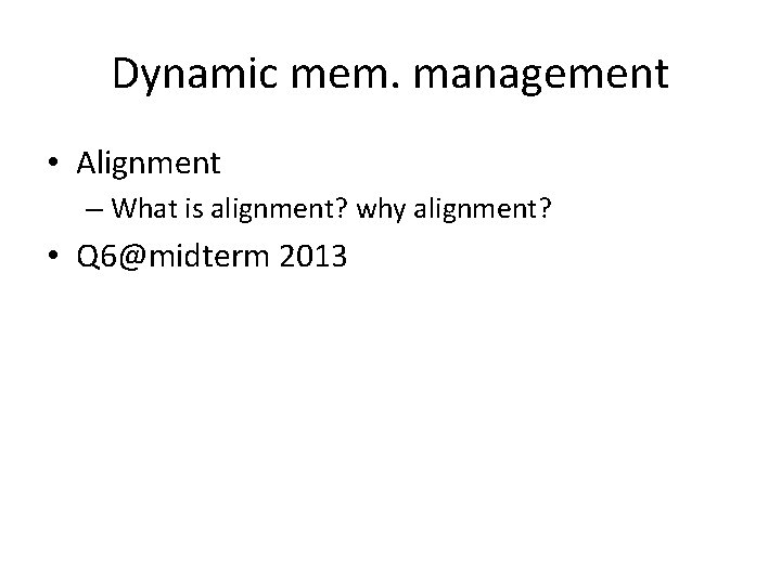 Dynamic mem. management • Alignment – What is alignment? why alignment? • Q 6@midterm