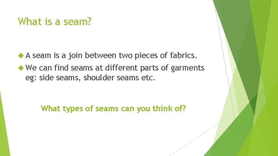 What is a seam? A seam is a join between two pieces of fabrics.