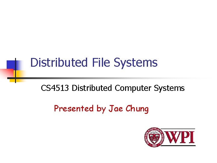 Distributed File Systems CS 4513 Distributed Computer Systems Presented by Jae Chung 