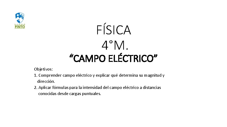 FÍSICA 4°M. “CAMPO ELÉCTRICO” Objetivos: 1. Comprender campo eléctrico y explicar qué determina su