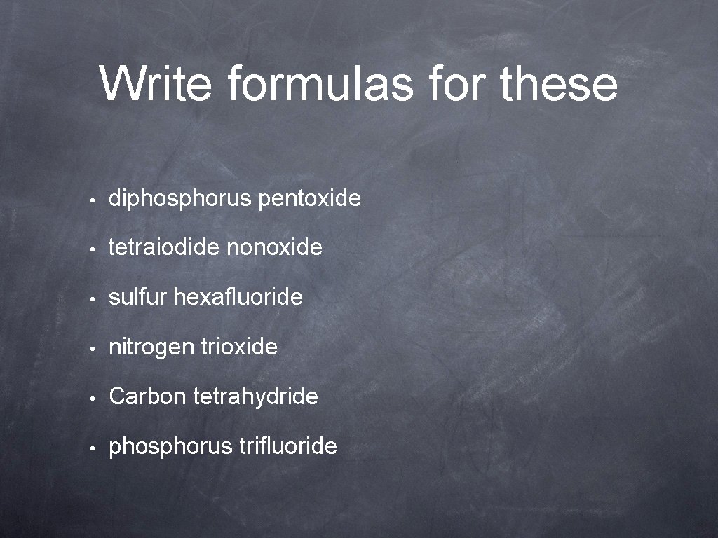 Write formulas for these • diphosphorus pentoxide • tetraiodide nonoxide • sulfur hexafluoride •