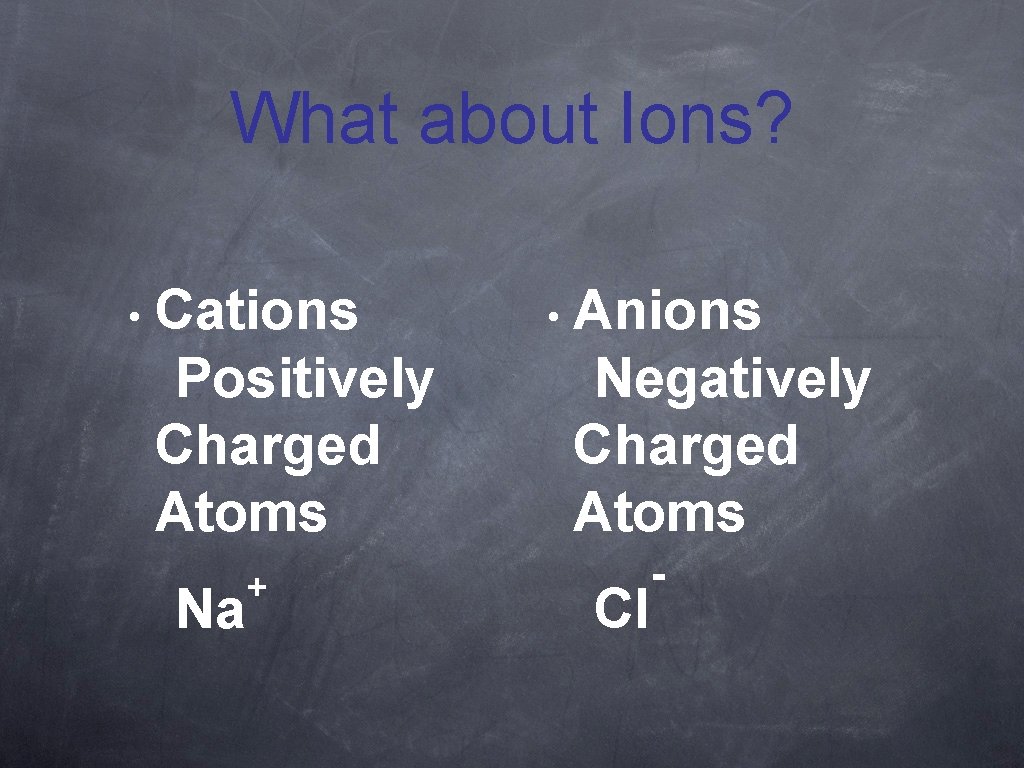 What about Ions? • Cations Positively Charged Atoms Na + • Anions Negatively Charged