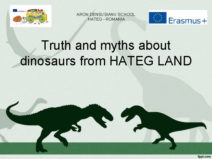 ARON DENSUSIANU SCHOOL HATEG - ROMANIA Truth and myths about dinosaurs from HATEG LAND