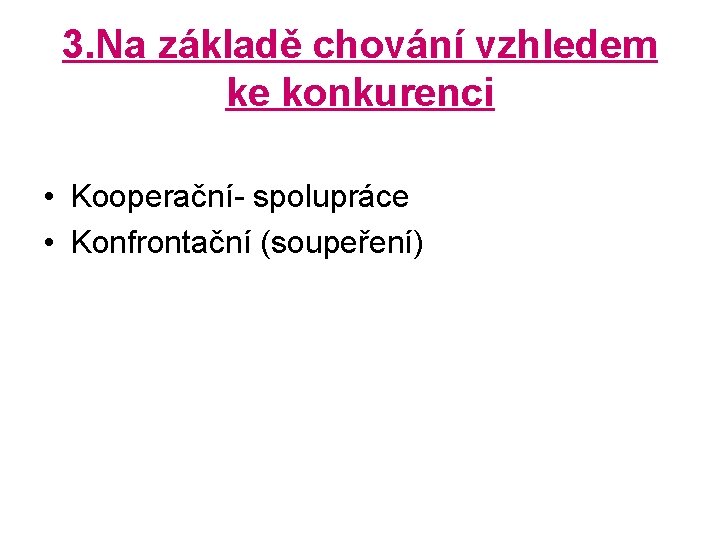 3. Na základě chování vzhledem ke konkurenci • Kooperační- spolupráce • Konfrontační (soupeření) 