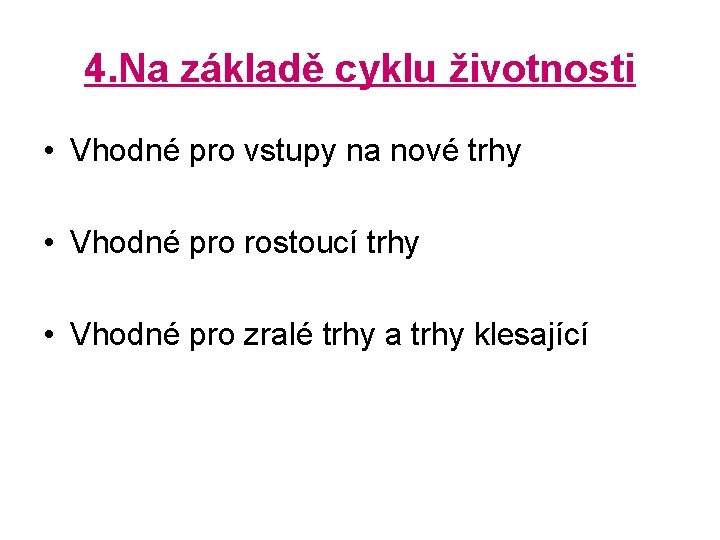 4. Na základě cyklu životnosti • Vhodné pro vstupy na nové trhy • Vhodné