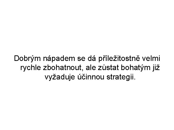 Dobrým nápadem se dá příležitostně velmi rychle zbohatnout, ale zůstat bohatým již vyžaduje účinnou