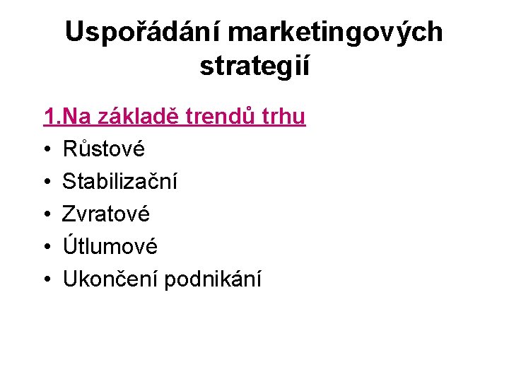 Uspořádání marketingových strategií 1. Na základě trendů trhu • Růstové • Stabilizační • Zvratové