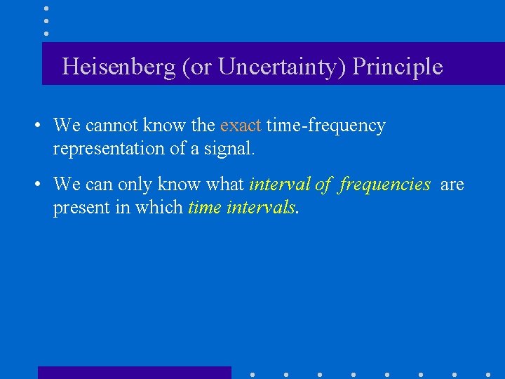 Heisenberg (or Uncertainty) Principle • We cannot know the exact time-frequency representation of a
