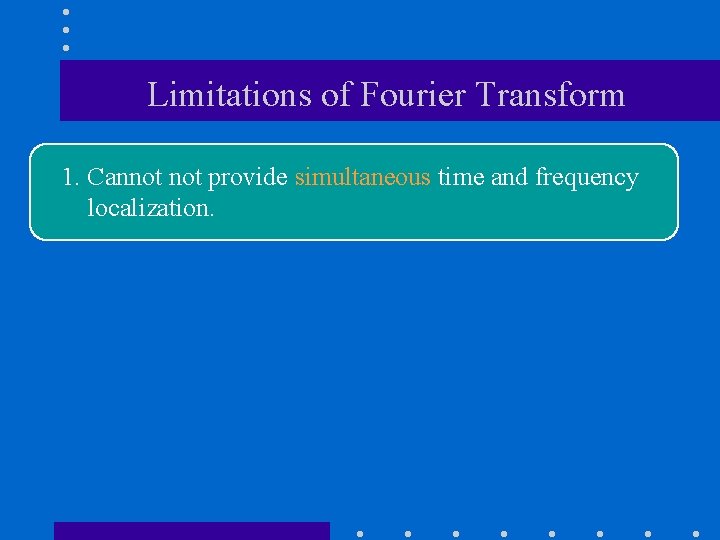 Limitations of Fourier Transform 1. Cannot provide simultaneous time and frequency localization. 