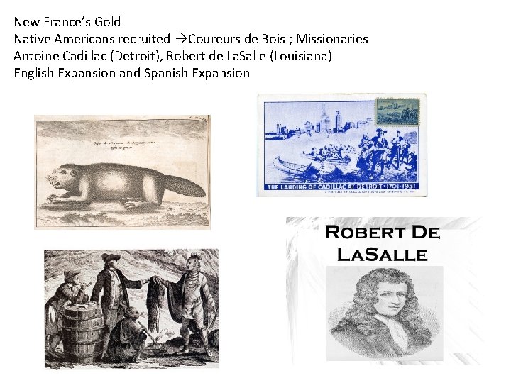 New France’s Gold Native Americans recruited Coureurs de Bois ; Missionaries Antoine Cadillac (Detroit),