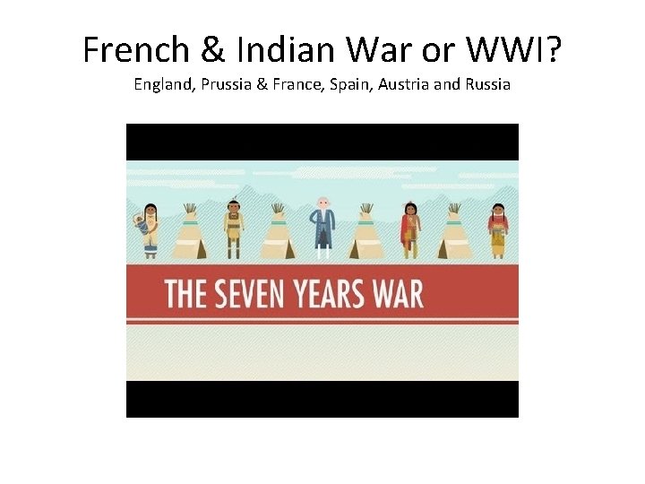 French & Indian War or WWI? England, Prussia & France, Spain, Austria and Russia