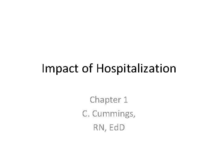 Impact of Hospitalization Chapter 1 C. Cummings, RN, Ed. D 