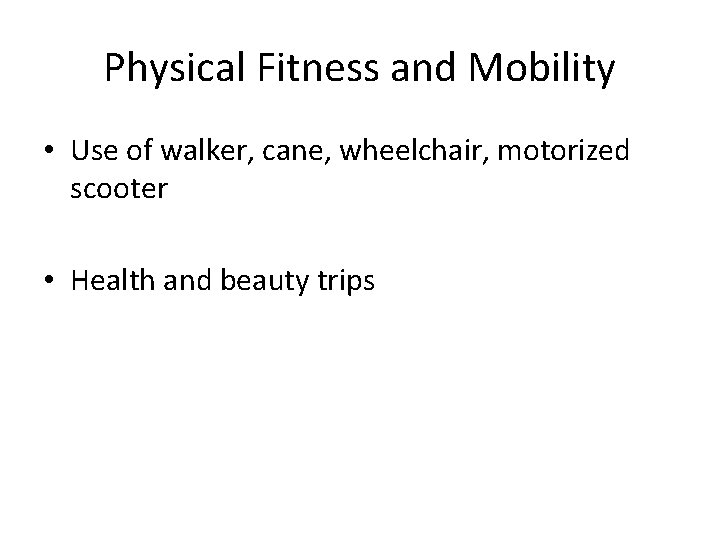 Physical Fitness and Mobility • Use of walker, cane, wheelchair, motorized scooter • Health