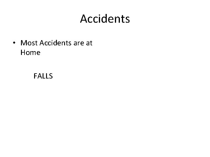 Accidents • Most Accidents are at Home FALLS 