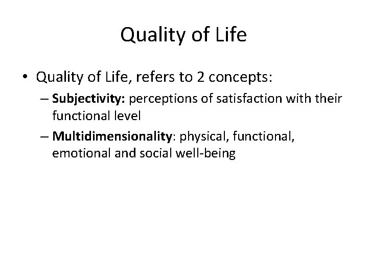 Quality of Life • Quality of Life, refers to 2 concepts: – Subjectivity: perceptions