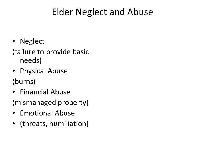 Elder Neglect and Abuse • Neglect (failure to provide basic needs) • Physical Abuse