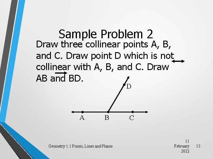 Sample Problem 2 Draw three collinear points A, B, and C. Draw point D