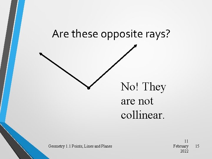 Are these opposite rays? No! They are not collinear. Geometry 1. 1 Points, Lines