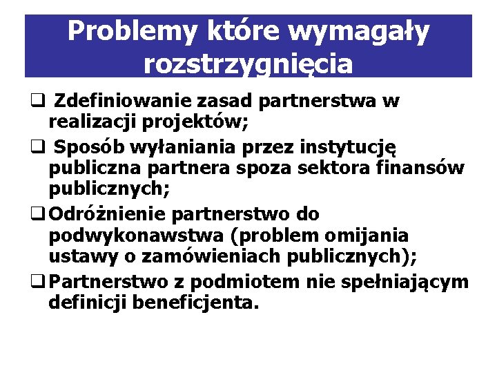 Problemy które wymagały rozstrzygnięcia q Zdefiniowanie zasad partnerstwa w realizacji projektów; q Sposób wyłaniania