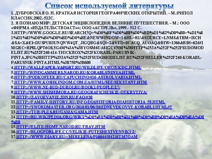 1. ДУБРОВСКАЯ О. Н. КРАТКАЯ ИСТОРИЯ ГЕОГРАФИЧЕСКИХ ОТКРЫТИЙ. – М. : РИПОЛ КЛАССИК, 2002.