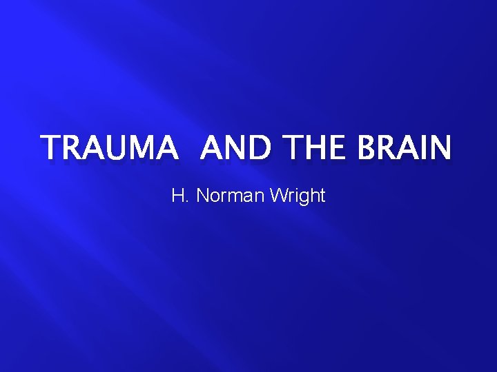 TRAUMA AND THE BRAIN H. Norman Wright 