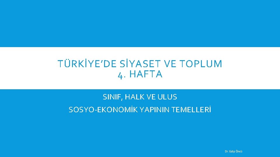 TÜRKİYE’DE SİYASET VE TOPLUM 4. HAFTA SINIF, HALK VE ULUS SOSYO-EKONOMİK YAPININ TEMELLERİ Dr.