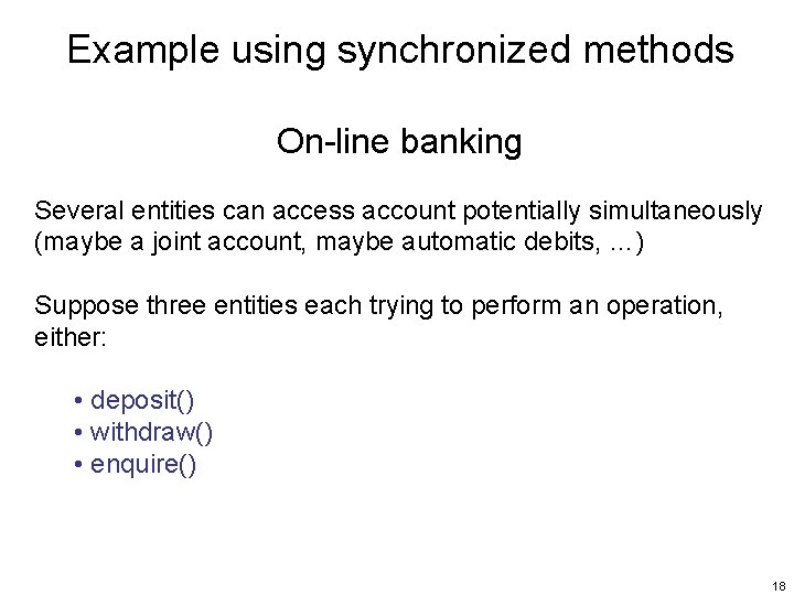 Example using synchronized methods On-line banking Several entities can access account potentially simultaneously (maybe