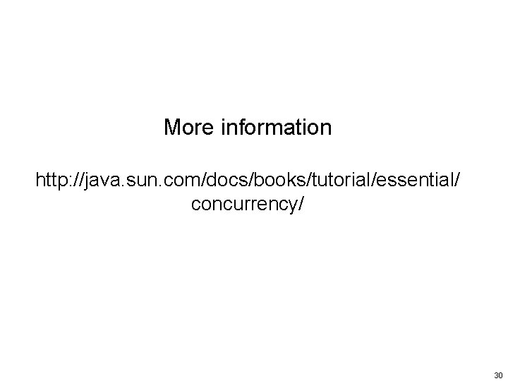 More information http: //java. sun. com/docs/books/tutorial/essential/ concurrency/ 30 