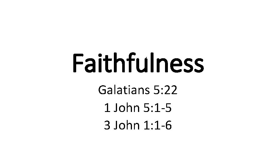 Faithfulness Galatians 5: 22 1 John 5: 1 -5 3 John 1: 1 -6