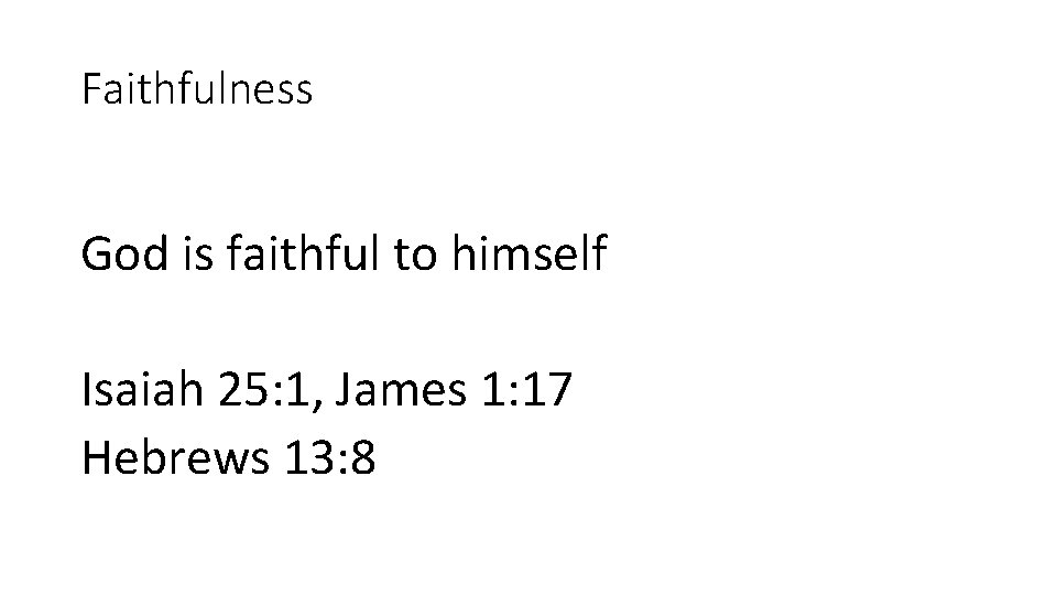 Faithfulness God is faithful to himself Isaiah 25: 1, James 1: 17 Hebrews 13: