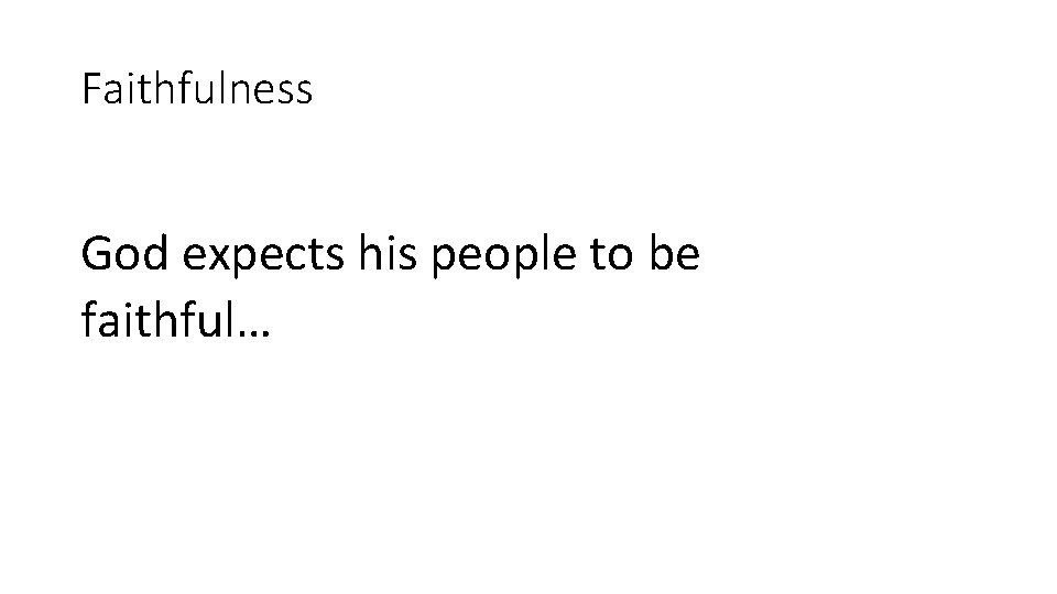 Faithfulness God expects his people to be faithful… 