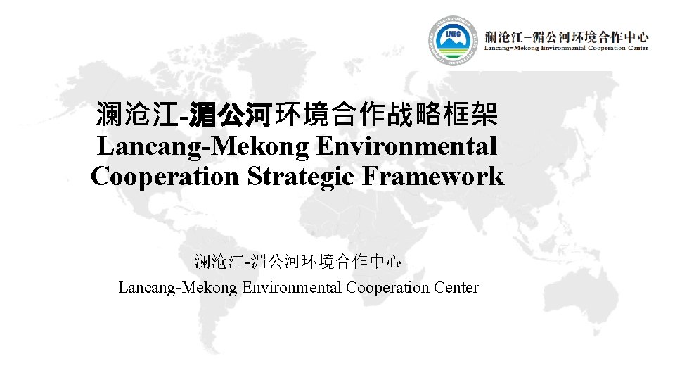 澜沧江-湄公河环境合作战略框架 Lancang-Mekong Environmental Cooperation Strategic Framework 澜沧江-湄公河环境合作中心 Lancang-Mekong Environmental Cooperation Center 