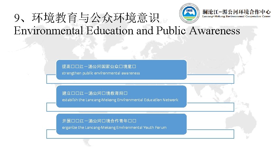 9、环境教育与公众环境意识 Environmental Education and Public Awareness 提高��江－湄公河国家公众�境意� strengthen public environmental awareness 建立��江－湄公河�境教育网� establish the