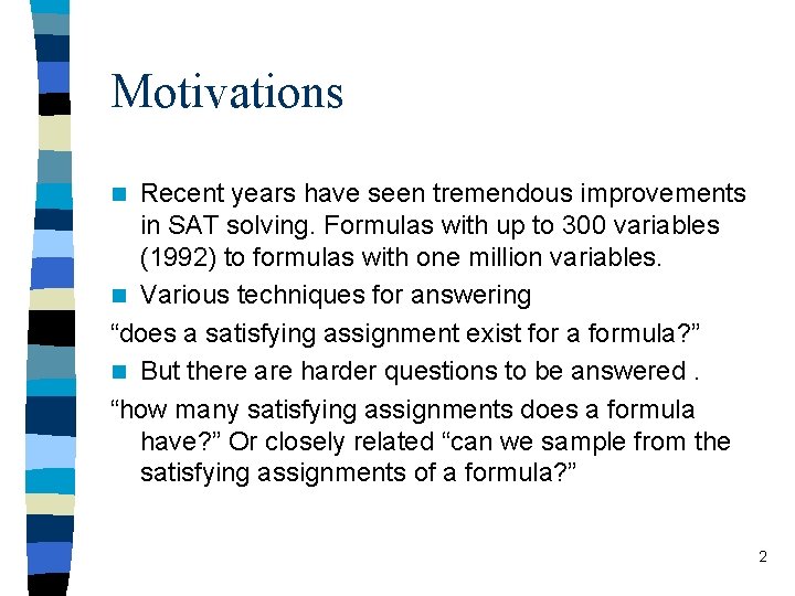 Motivations Recent years have seen tremendous improvements in SAT solving. Formulas with up to