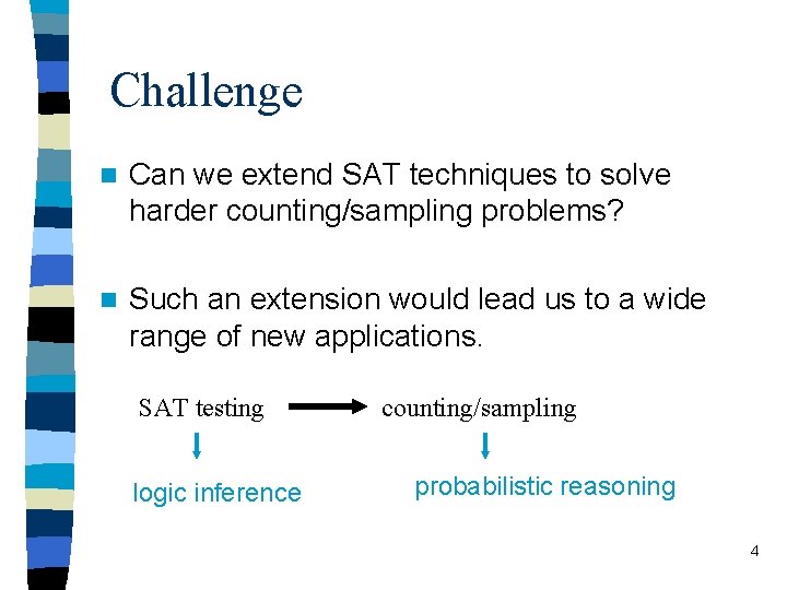 Challenge n Can we extend SAT techniques to solve harder counting/sampling problems? n Such