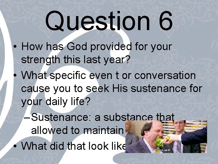 Question 6 • How has God provided for your strength this last year? •