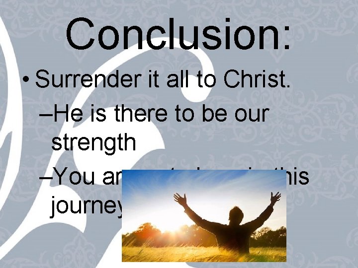 Conclusion: • Surrender it all to Christ. –He is there to be our strength