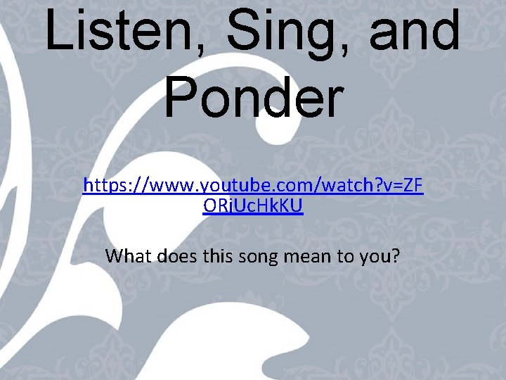 Listen, Sing, and Ponder https: //www. youtube. com/watch? v=ZF ORj. Uc. Hk. KU What