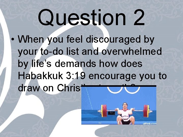 Question 2 • When you feel discouraged by your to-do list and overwhelmed by