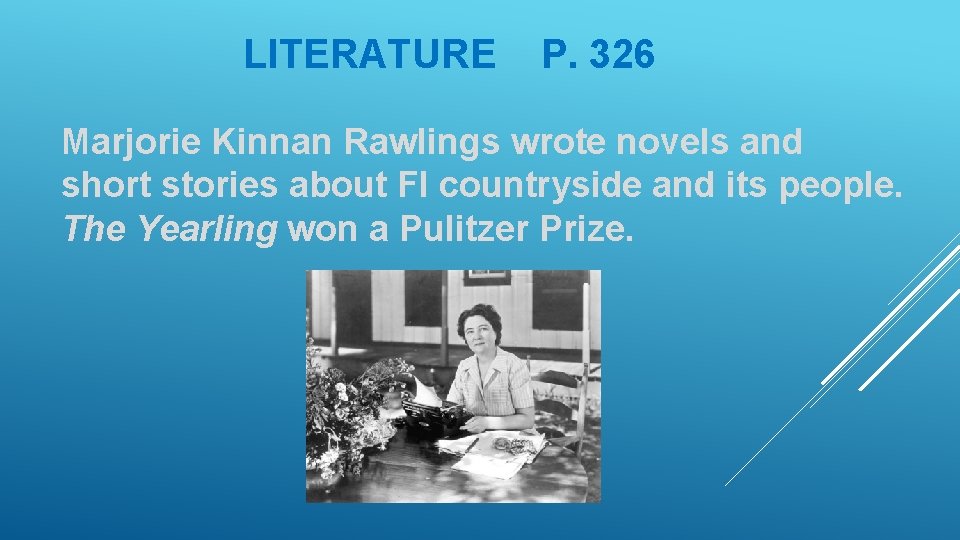 LITERATURE P. 326 Marjorie Kinnan Rawlings wrote novels and short stories about Fl countryside