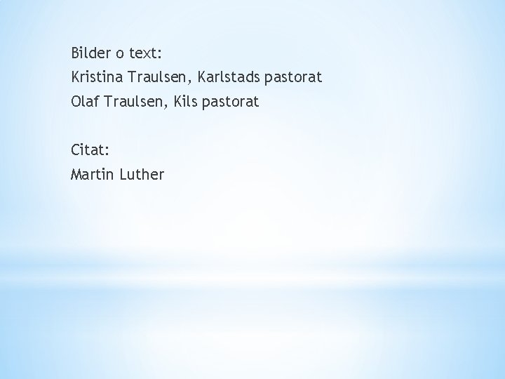 Bilder o text: Kristina Traulsen, Karlstads pastorat Olaf Traulsen, Kils pastorat Citat: Martin Luther