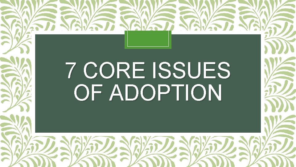 7 CORE ISSUES OF ADOPTION 