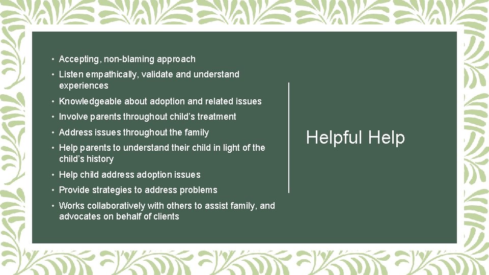  • Accepting, non-blaming approach • Listen empathically, validate and understand experiences • Knowledgeable